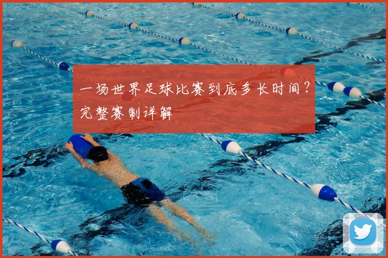 一场世界足球比赛到底多长时间?完整赛制详解