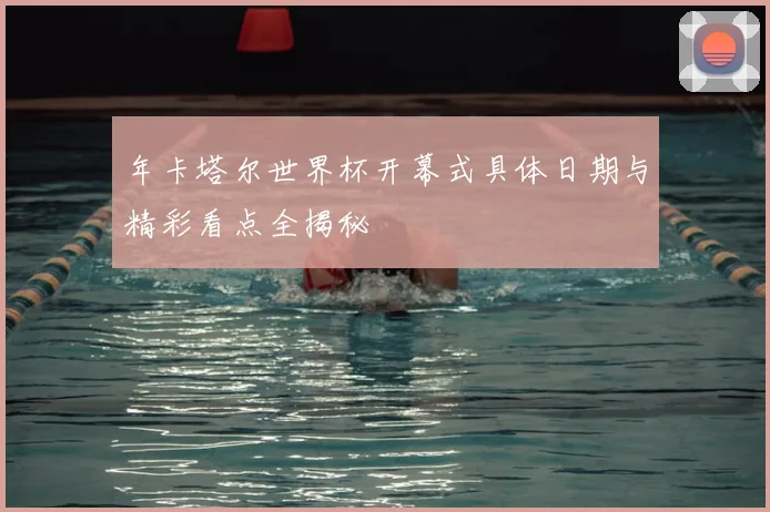 年卡塔尔世界杯开幕式具体日期与精彩看点全揭秘
