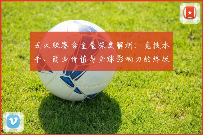 五大联赛含金量深度解析：竞技水平、商业价值与全球影响力的终极对决