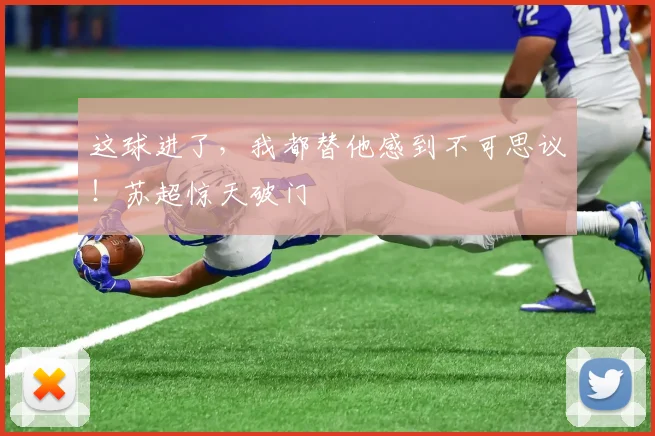 这球进了，我都替他感到不可思议！苏超惊天破门