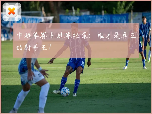 中超单赛季进球纪录:谁才是真正的射手王?