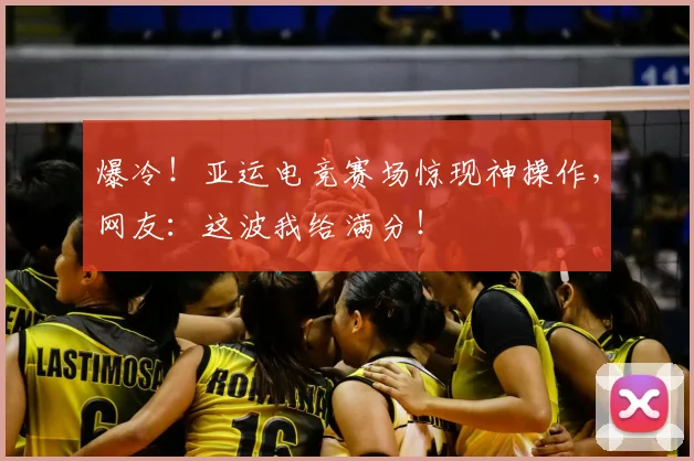 爆冷！亚运电竞赛场惊现神操作，网友：这波我给满分！