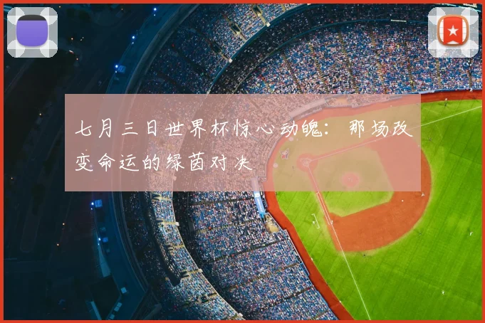 七月三日世界杯惊心动魄：那场改变命运的绿茵对决