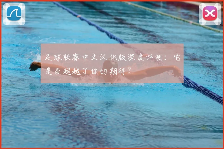 足球联赛中文汉化版深度评测：它是否超越了你的期待？
