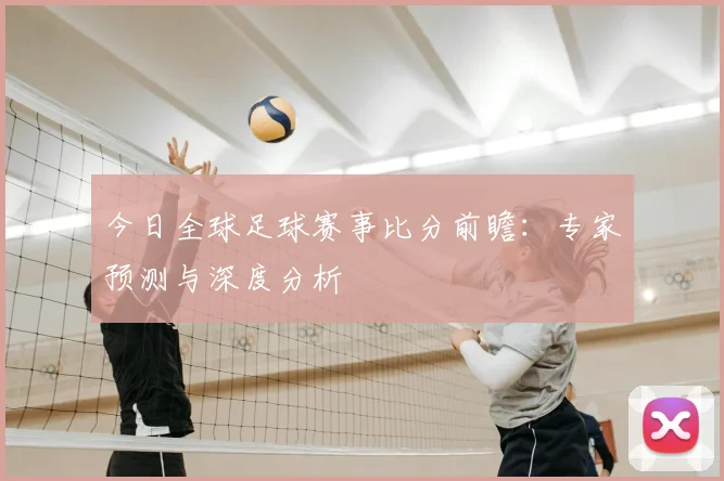 今日全球足球赛事比分前瞻：专家预测与深度分析