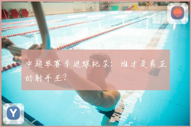 中超单赛季进球纪录：谁才是真正的射手王？