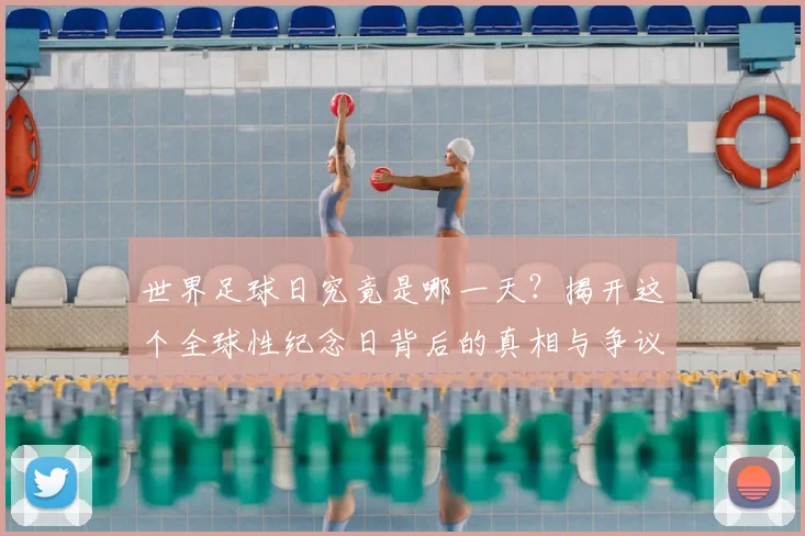 世界足球日究竟是哪一天?揭开这个全球性纪念日背后的真相与争议_20260609201439