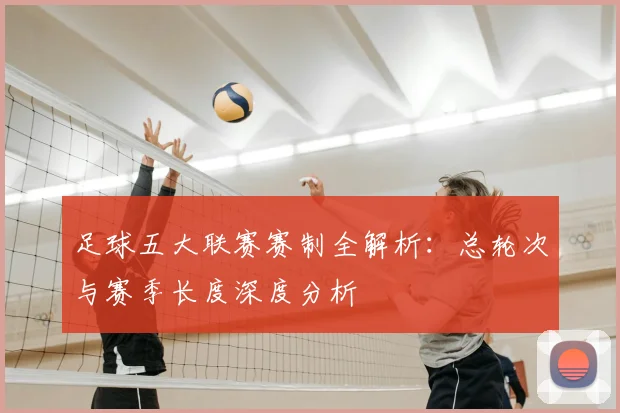足球五大联赛赛制全解析：总轮次与赛季长度深度分析