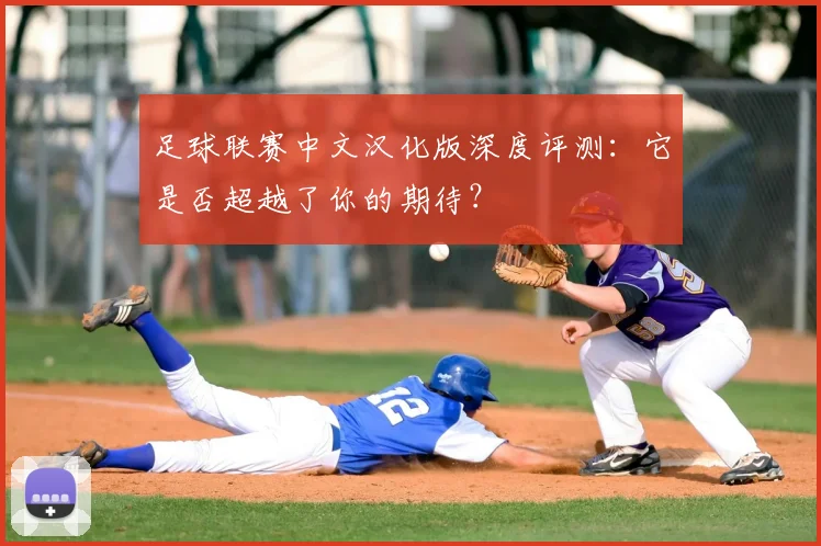 足球联赛中文汉化版深度评测：它是否超越了你的期待？