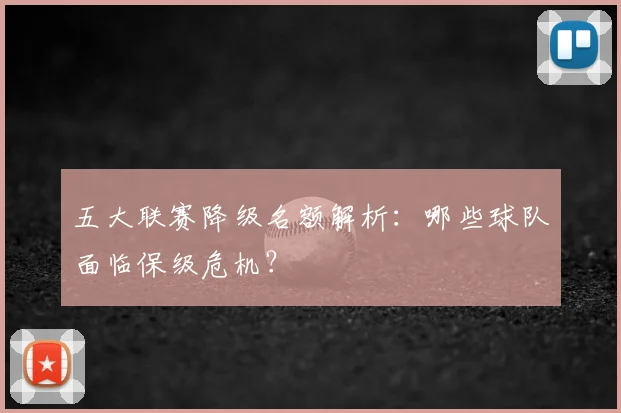 五大联赛降级名额解析：哪些球队面临保级危机？
