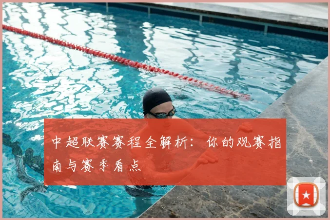 中超联赛赛程全解析：你的观赛指南与赛季看点