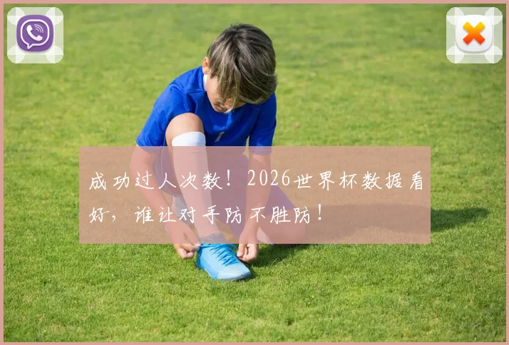 成功过人次数!2026世界杯数据看好,谁让对手防不胜防!