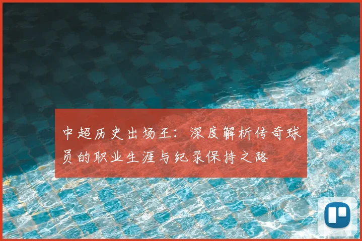 中超历史出场王：深度解析传奇球员的职业生涯与纪录保持之路