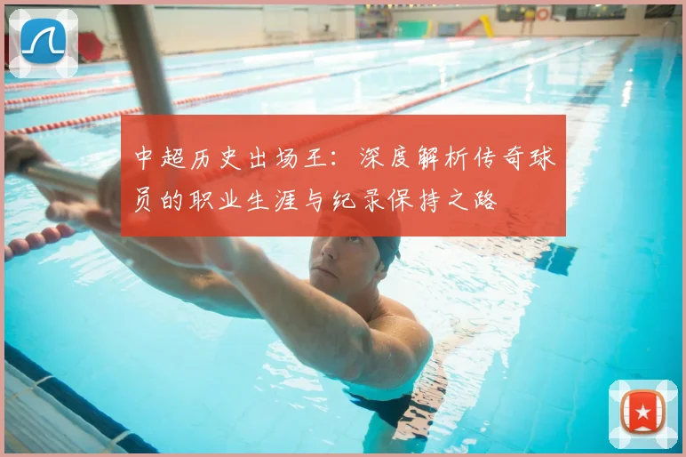 中超历史出场王：深度解析传奇球员的职业生涯与纪录保持之路