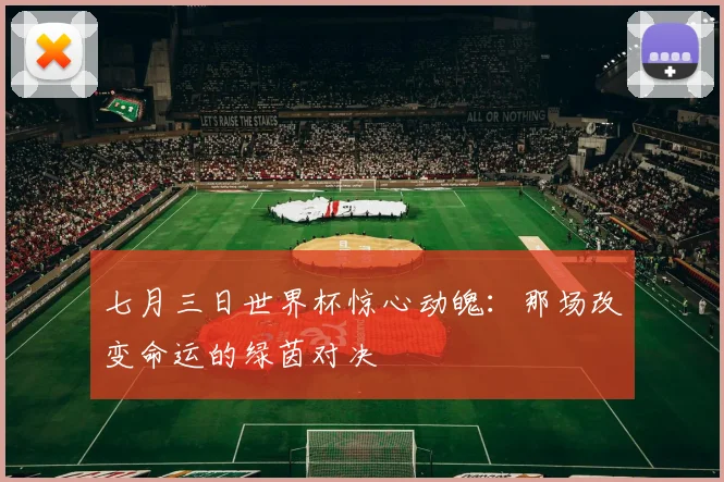 七月三日世界杯惊心动魄：那场改变命运的绿茵对决